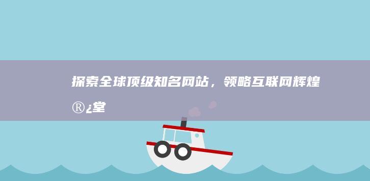 探索全球顶级知名网站，领略互联网辉煌殿堂