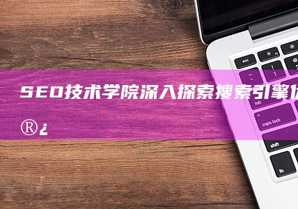 SEO技术学院：深入探索搜索引擎优化策略的殿堂