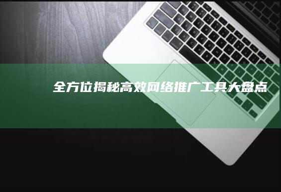 全方位揭秘：高效网络推广工具大盘点