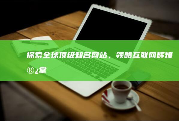 探索全球顶级知名网站，领略互联网辉煌殿堂