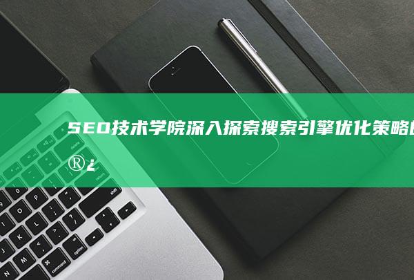 SEO技术学院：深入探索搜索引擎优化策略的殿堂